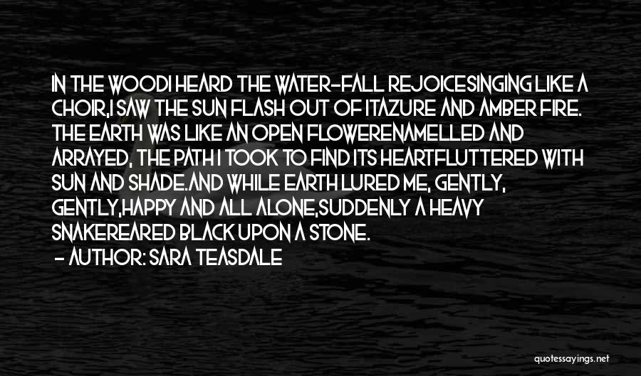 Sara Teasdale Quotes: In The Woodi Heard The Water-fall Rejoicesinging Like A Choir,i Saw The Sun Flash Out Of Itazure And Amber Fire.