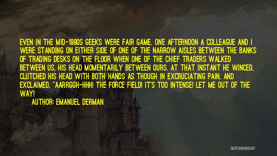 Emanuel Derman Quotes: Even In The Mid-1990s Geeks Were Fair Game. One Afternoon A Colleague And I Were Standing On Either Side Of