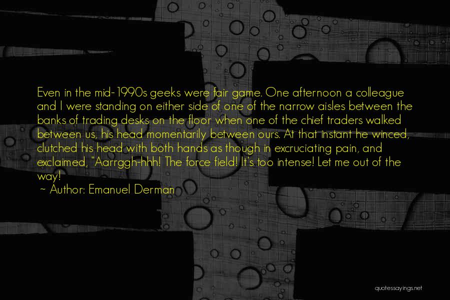 Emanuel Derman Quotes: Even In The Mid-1990s Geeks Were Fair Game. One Afternoon A Colleague And I Were Standing On Either Side Of