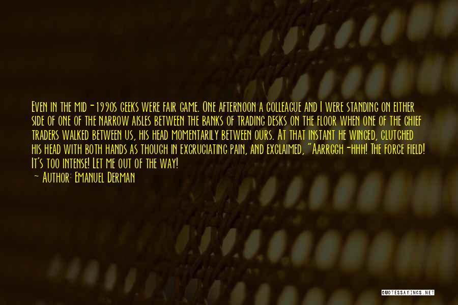 Emanuel Derman Quotes: Even In The Mid-1990s Geeks Were Fair Game. One Afternoon A Colleague And I Were Standing On Either Side Of