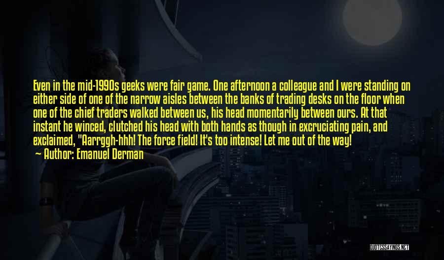 Emanuel Derman Quotes: Even In The Mid-1990s Geeks Were Fair Game. One Afternoon A Colleague And I Were Standing On Either Side Of