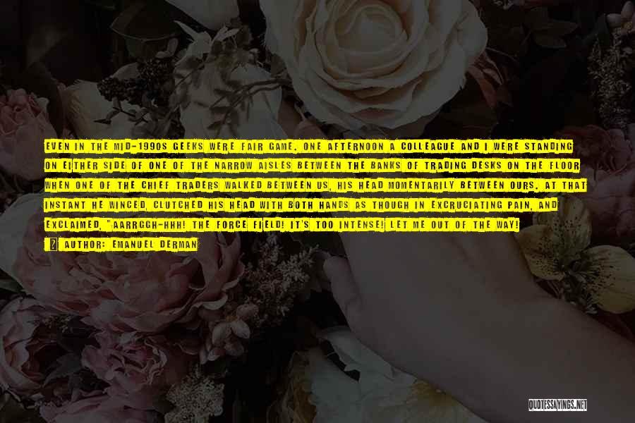 Emanuel Derman Quotes: Even In The Mid-1990s Geeks Were Fair Game. One Afternoon A Colleague And I Were Standing On Either Side Of