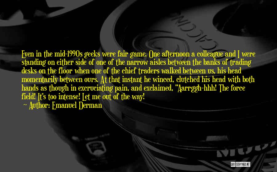 Emanuel Derman Quotes: Even In The Mid-1990s Geeks Were Fair Game. One Afternoon A Colleague And I Were Standing On Either Side Of