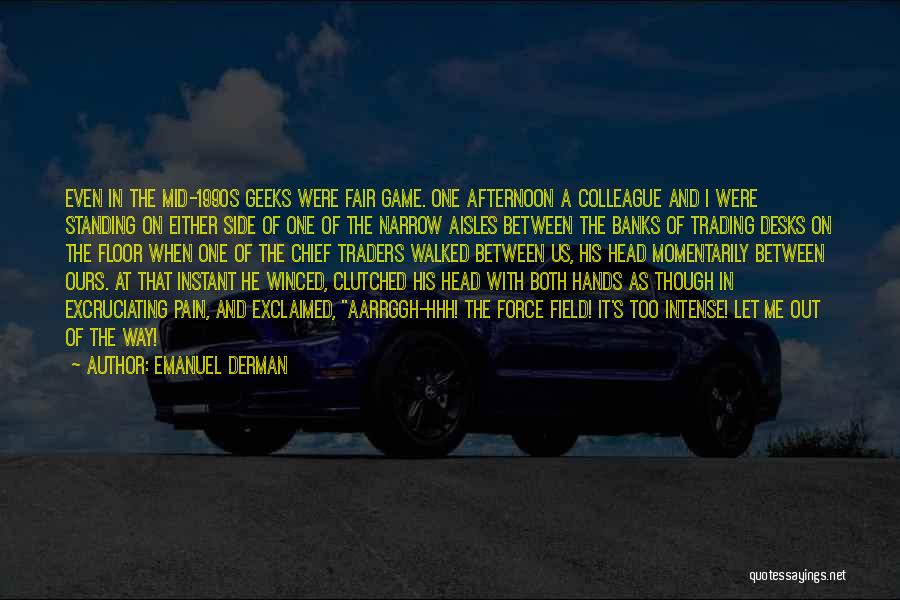 Emanuel Derman Quotes: Even In The Mid-1990s Geeks Were Fair Game. One Afternoon A Colleague And I Were Standing On Either Side Of