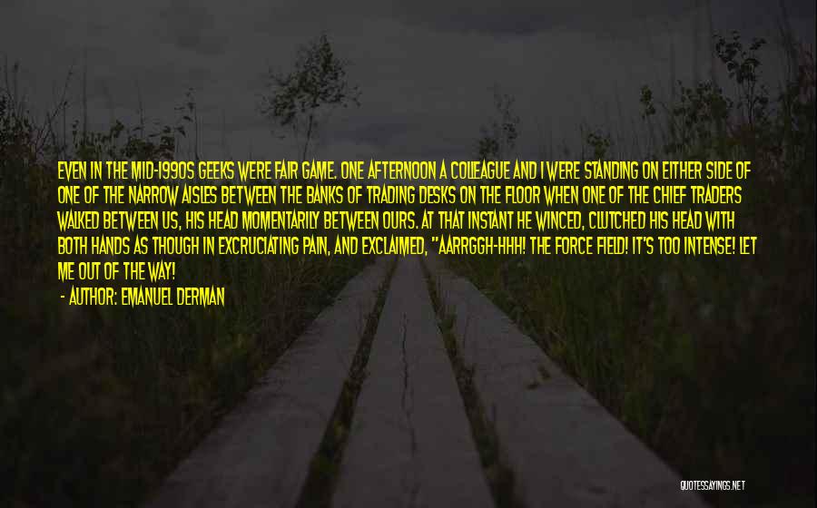 Emanuel Derman Quotes: Even In The Mid-1990s Geeks Were Fair Game. One Afternoon A Colleague And I Were Standing On Either Side Of