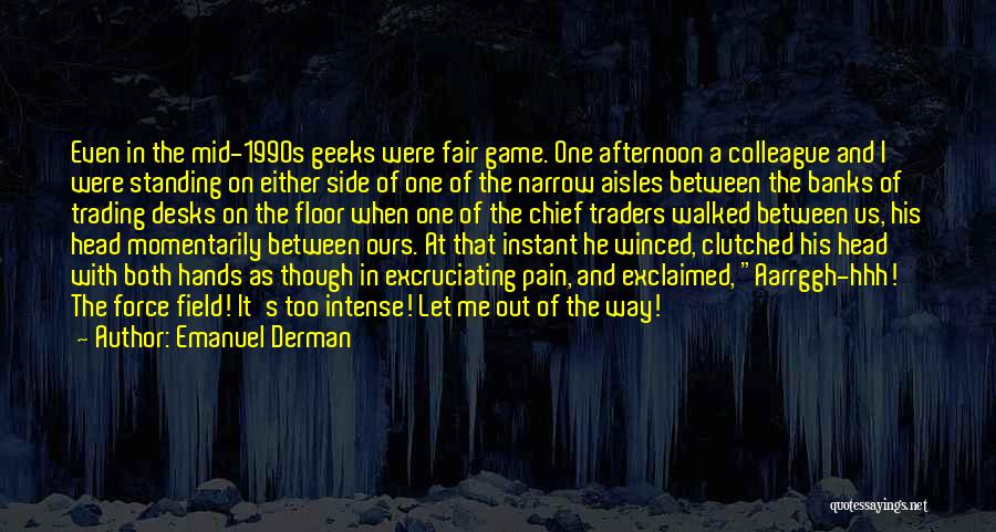 Emanuel Derman Quotes: Even In The Mid-1990s Geeks Were Fair Game. One Afternoon A Colleague And I Were Standing On Either Side Of