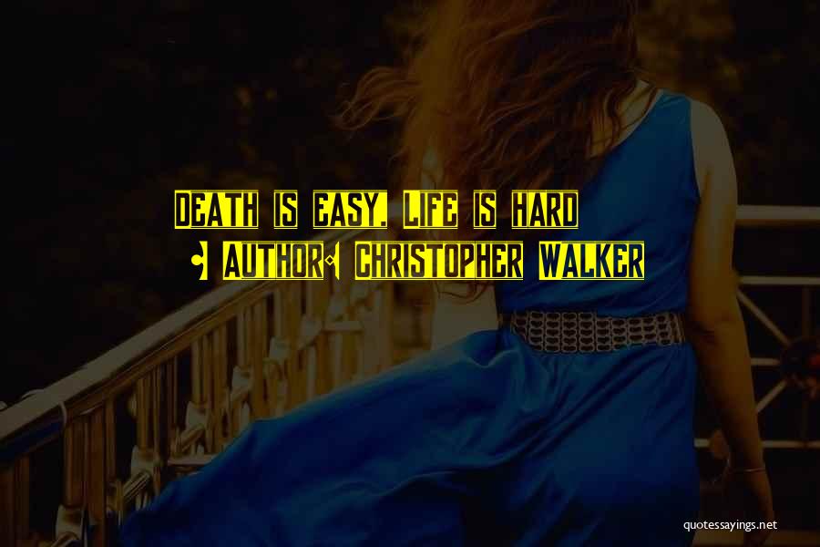 Christopher Walker Quotes: Death Is Easy, Life Is Hard