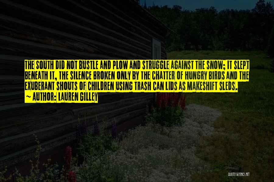 Lauren Gilley Quotes: The South Did Not Bustle And Plow And Struggle Against The Snow; It Slept Beneath It, The Silence Broken Only