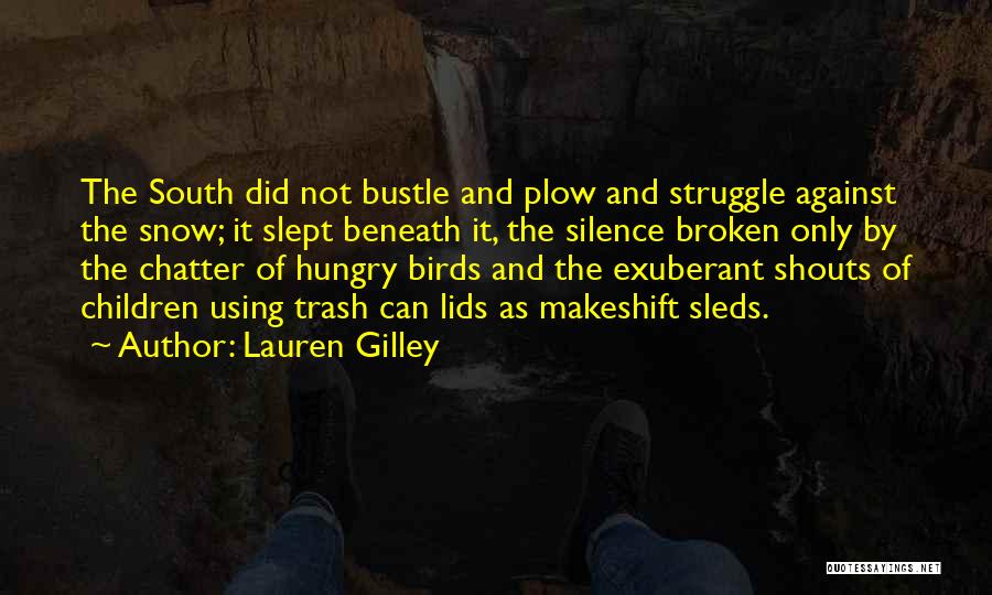 Lauren Gilley Quotes: The South Did Not Bustle And Plow And Struggle Against The Snow; It Slept Beneath It, The Silence Broken Only