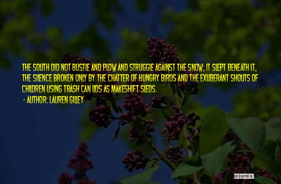 Lauren Gilley Quotes: The South Did Not Bustle And Plow And Struggle Against The Snow; It Slept Beneath It, The Silence Broken Only