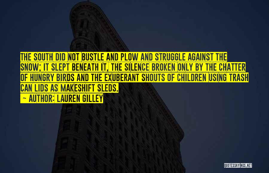 Lauren Gilley Quotes: The South Did Not Bustle And Plow And Struggle Against The Snow; It Slept Beneath It, The Silence Broken Only