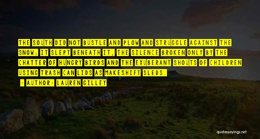 Lauren Gilley Quotes: The South Did Not Bustle And Plow And Struggle Against The Snow; It Slept Beneath It, The Silence Broken Only