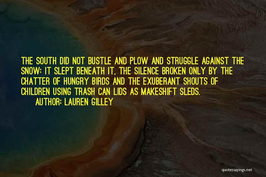 Lauren Gilley Quotes: The South Did Not Bustle And Plow And Struggle Against The Snow; It Slept Beneath It, The Silence Broken Only