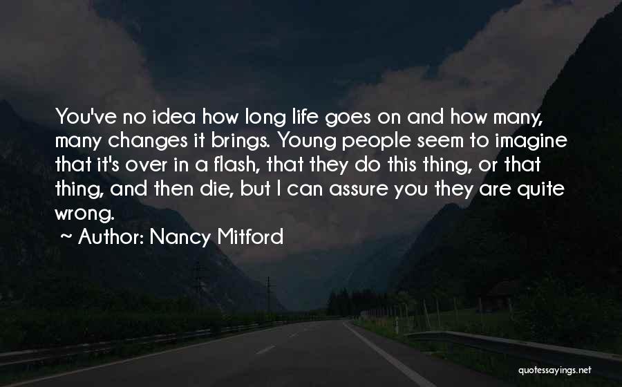 Nancy Mitford Quotes: You've No Idea How Long Life Goes On And How Many, Many Changes It Brings. Young People Seem To Imagine