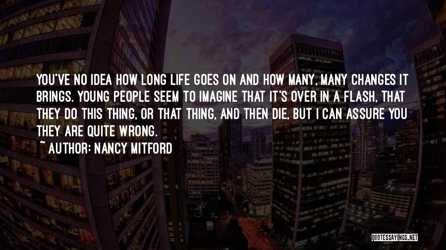 Nancy Mitford Quotes: You've No Idea How Long Life Goes On And How Many, Many Changes It Brings. Young People Seem To Imagine