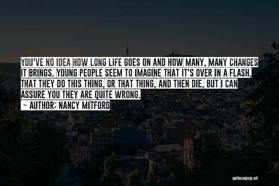 Nancy Mitford Quotes: You've No Idea How Long Life Goes On And How Many, Many Changes It Brings. Young People Seem To Imagine