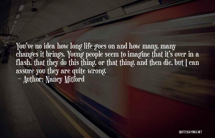 Nancy Mitford Quotes: You've No Idea How Long Life Goes On And How Many, Many Changes It Brings. Young People Seem To Imagine