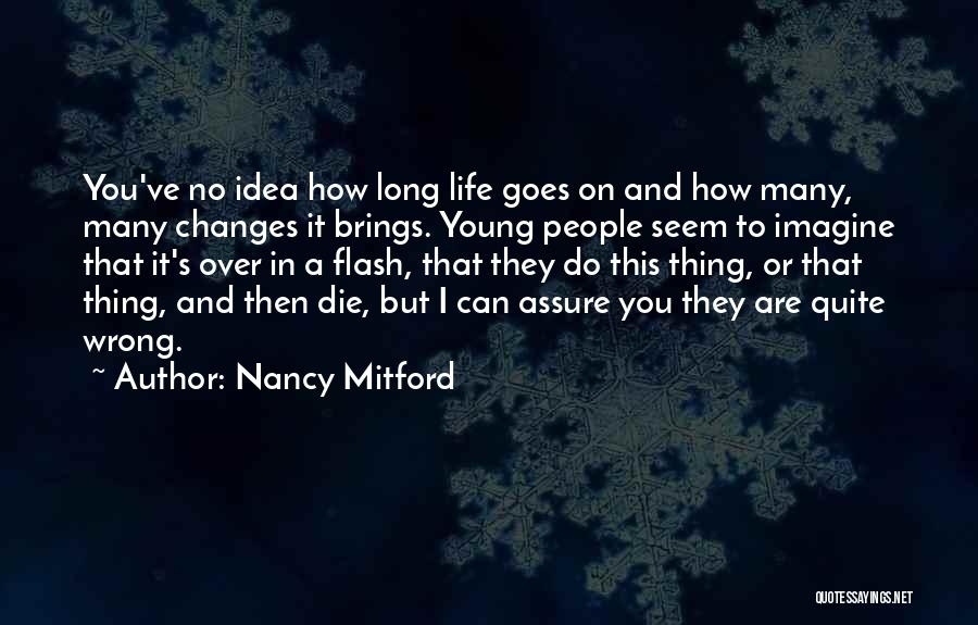 Nancy Mitford Quotes: You've No Idea How Long Life Goes On And How Many, Many Changes It Brings. Young People Seem To Imagine