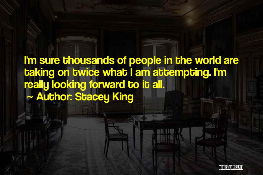 Stacey King Quotes: I'm Sure Thousands Of People In The World Are Taking On Twice What I Am Attempting. I'm Really Looking Forward