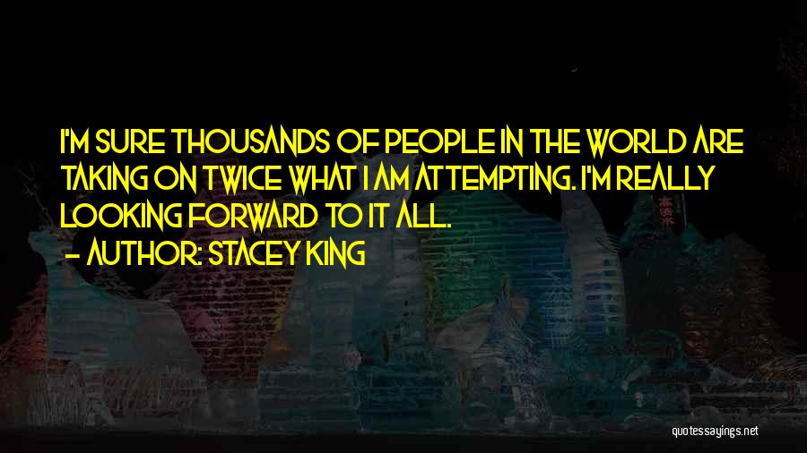 Stacey King Quotes: I'm Sure Thousands Of People In The World Are Taking On Twice What I Am Attempting. I'm Really Looking Forward