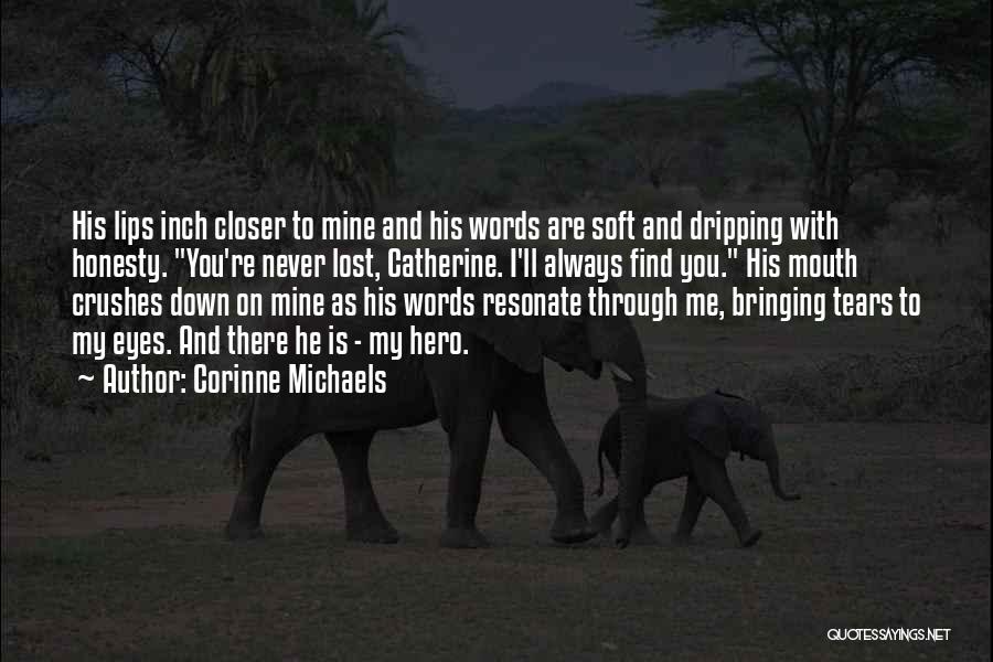 Corinne Michaels Quotes: His Lips Inch Closer To Mine And His Words Are Soft And Dripping With Honesty. You're Never Lost, Catherine. I'll