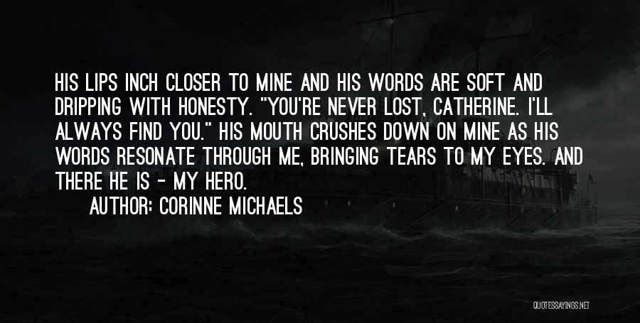 Corinne Michaels Quotes: His Lips Inch Closer To Mine And His Words Are Soft And Dripping With Honesty. You're Never Lost, Catherine. I'll
