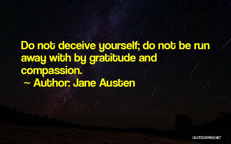 Jane Austen Quotes: Do Not Deceive Yourself; Do Not Be Run Away With By Gratitude And Compassion.
