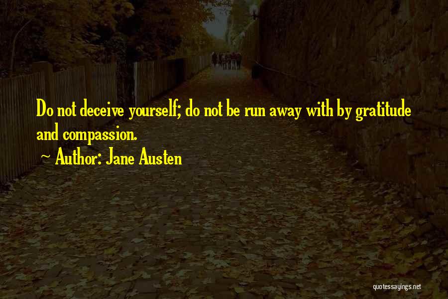 Jane Austen Quotes: Do Not Deceive Yourself; Do Not Be Run Away With By Gratitude And Compassion.