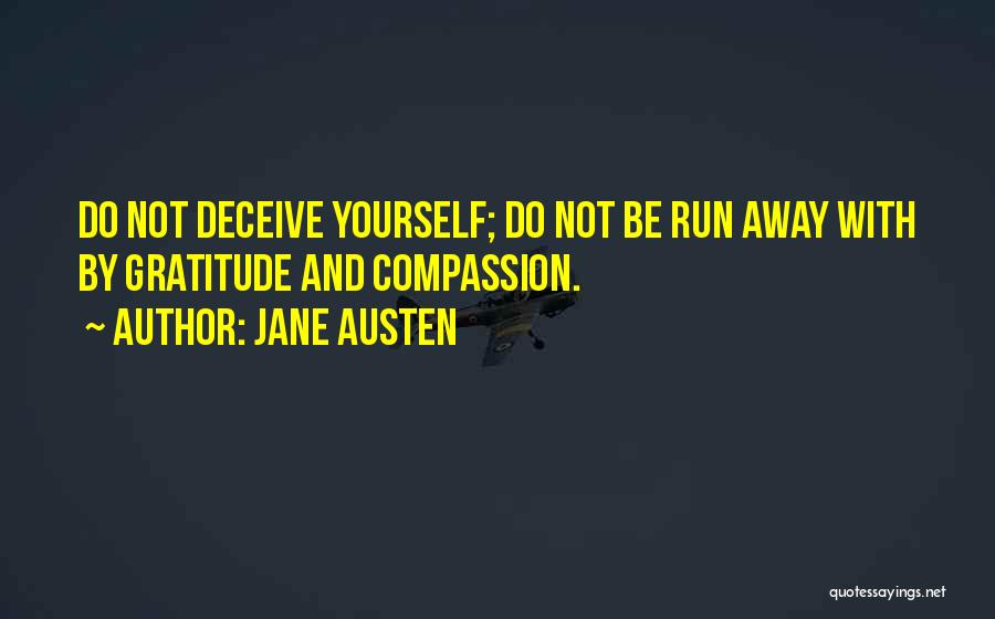 Jane Austen Quotes: Do Not Deceive Yourself; Do Not Be Run Away With By Gratitude And Compassion.
