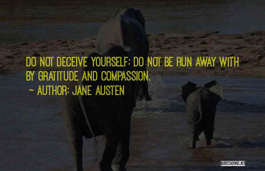 Jane Austen Quotes: Do Not Deceive Yourself; Do Not Be Run Away With By Gratitude And Compassion.