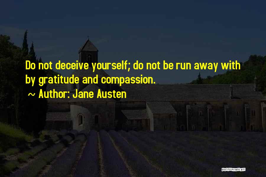 Jane Austen Quotes: Do Not Deceive Yourself; Do Not Be Run Away With By Gratitude And Compassion.