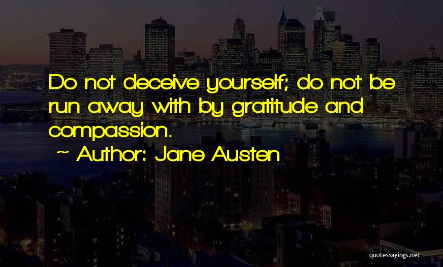 Jane Austen Quotes: Do Not Deceive Yourself; Do Not Be Run Away With By Gratitude And Compassion.