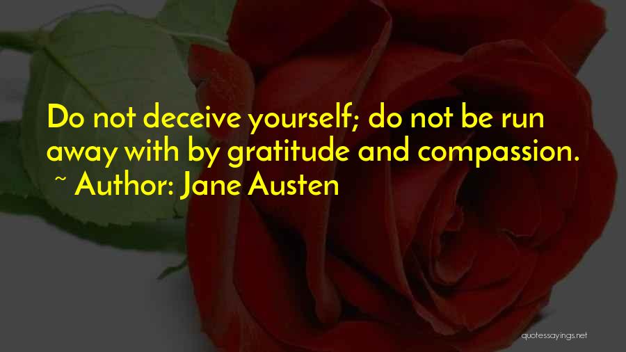 Jane Austen Quotes: Do Not Deceive Yourself; Do Not Be Run Away With By Gratitude And Compassion.