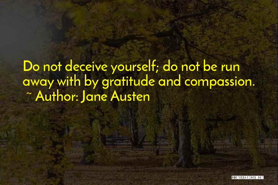 Jane Austen Quotes: Do Not Deceive Yourself; Do Not Be Run Away With By Gratitude And Compassion.