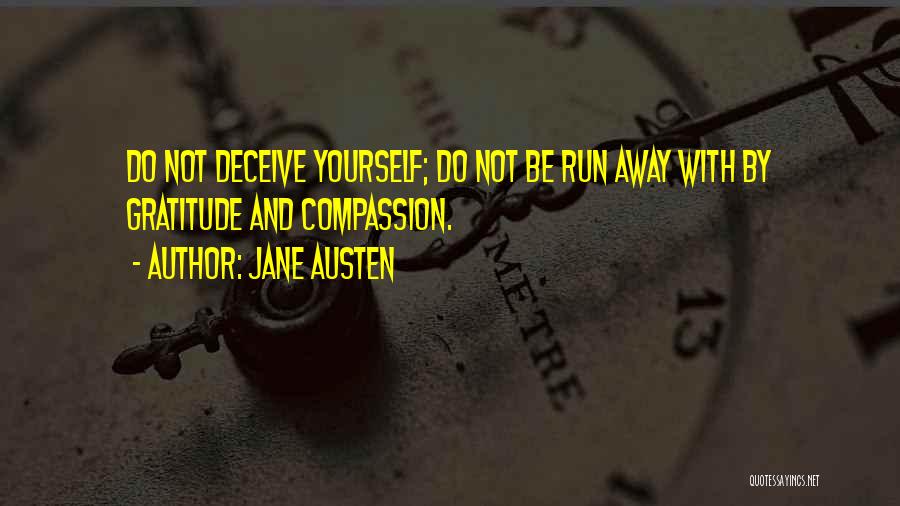 Jane Austen Quotes: Do Not Deceive Yourself; Do Not Be Run Away With By Gratitude And Compassion.
