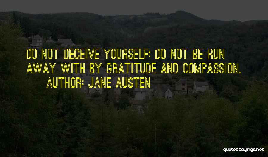 Jane Austen Quotes: Do Not Deceive Yourself; Do Not Be Run Away With By Gratitude And Compassion.