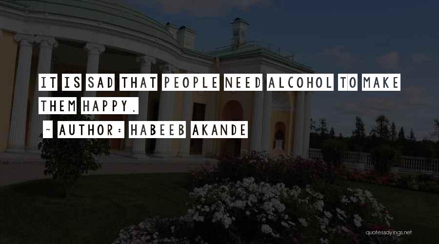 Habeeb Akande Quotes: It Is Sad That People Need Alcohol To Make Them Happy.