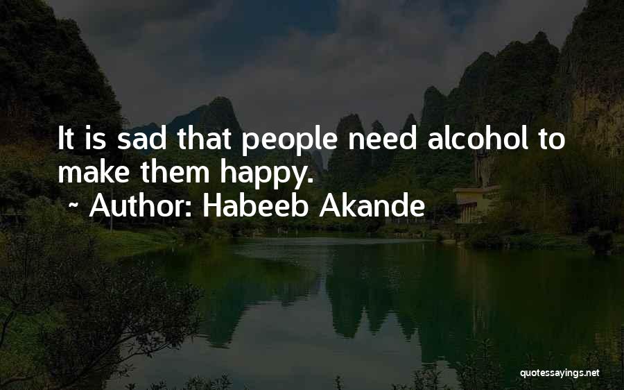 Habeeb Akande Quotes: It Is Sad That People Need Alcohol To Make Them Happy.