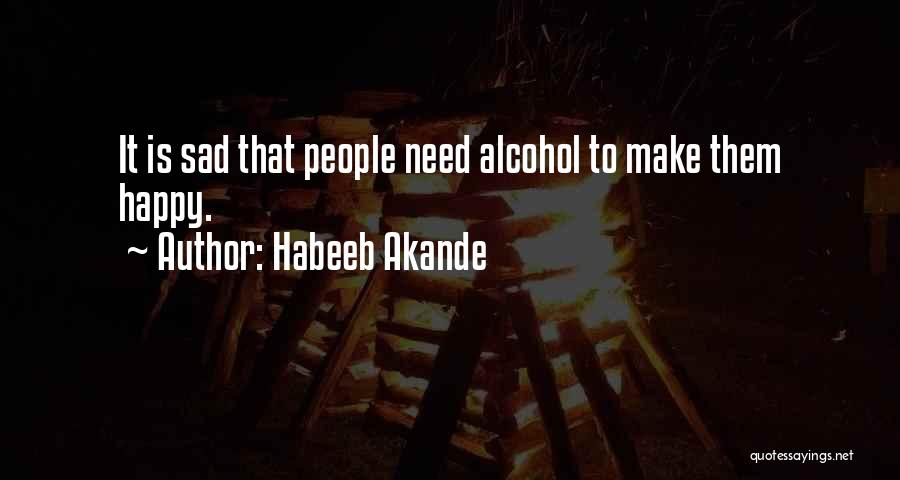 Habeeb Akande Quotes: It Is Sad That People Need Alcohol To Make Them Happy.