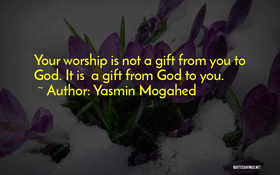 Yasmin Mogahed Quotes: Your Worship Is Not A Gift From You To God. It Is A Gift From God To You.