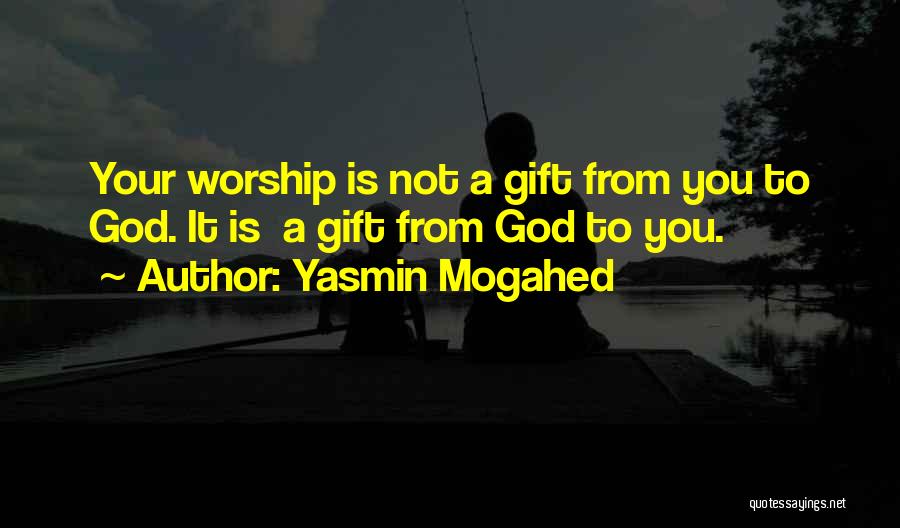 Yasmin Mogahed Quotes: Your Worship Is Not A Gift From You To God. It Is A Gift From God To You.