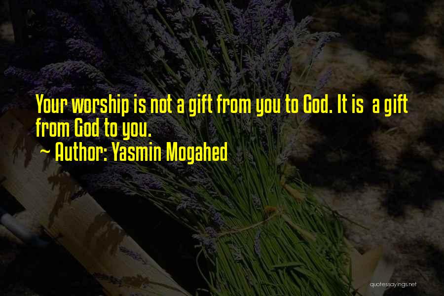 Yasmin Mogahed Quotes: Your Worship Is Not A Gift From You To God. It Is A Gift From God To You.