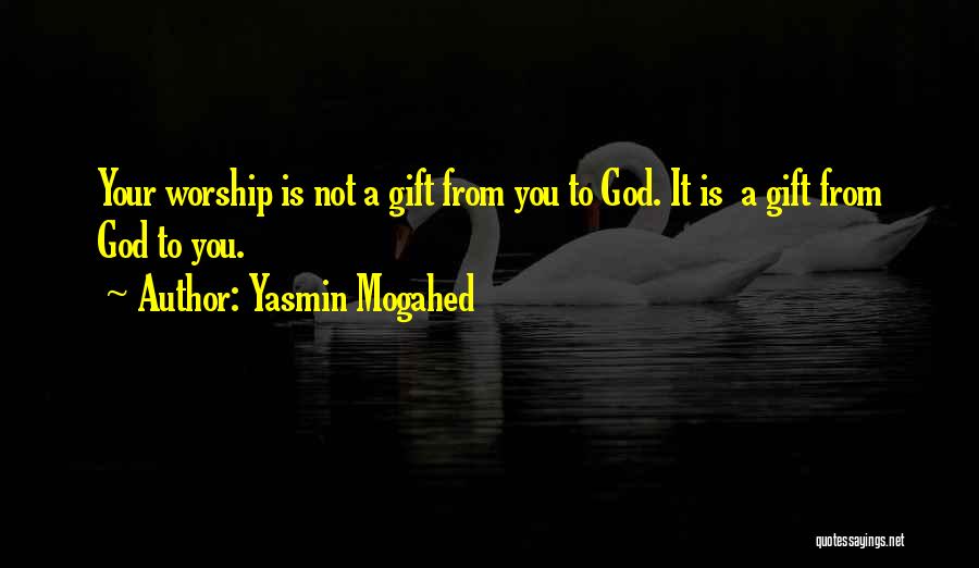 Yasmin Mogahed Quotes: Your Worship Is Not A Gift From You To God. It Is A Gift From God To You.