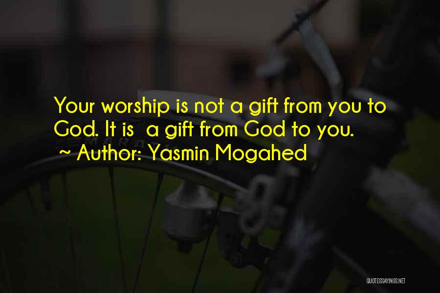 Yasmin Mogahed Quotes: Your Worship Is Not A Gift From You To God. It Is A Gift From God To You.