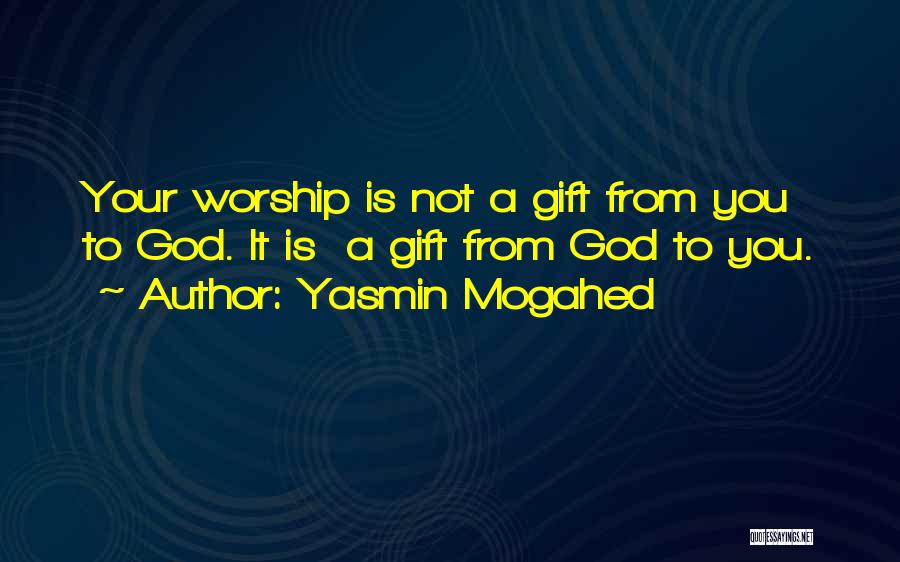 Yasmin Mogahed Quotes: Your Worship Is Not A Gift From You To God. It Is A Gift From God To You.