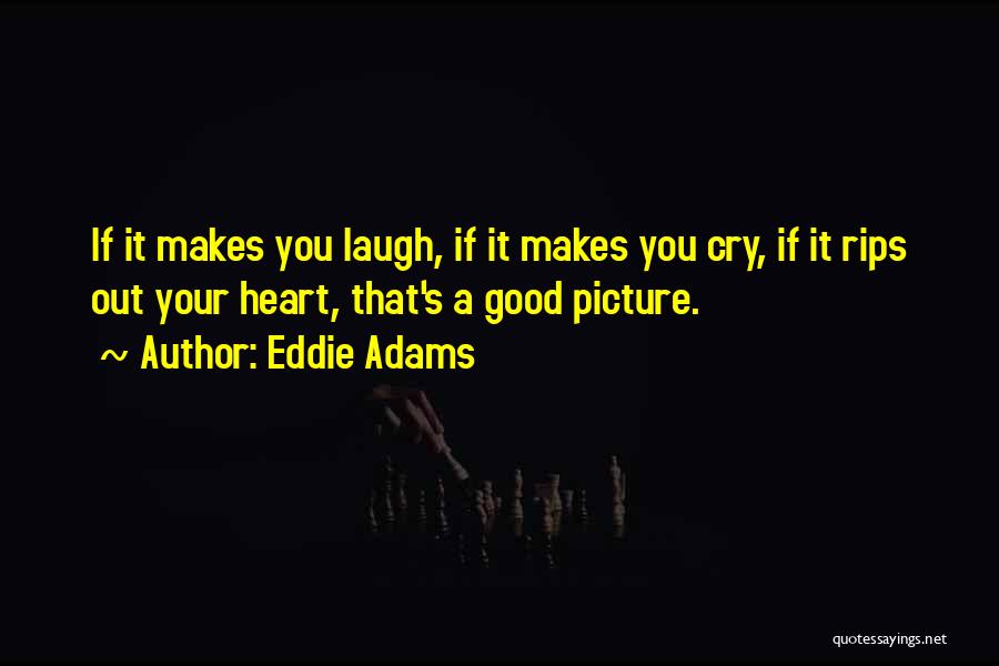 Eddie Adams Quotes: If It Makes You Laugh, If It Makes You Cry, If It Rips Out Your Heart, That's A Good Picture.