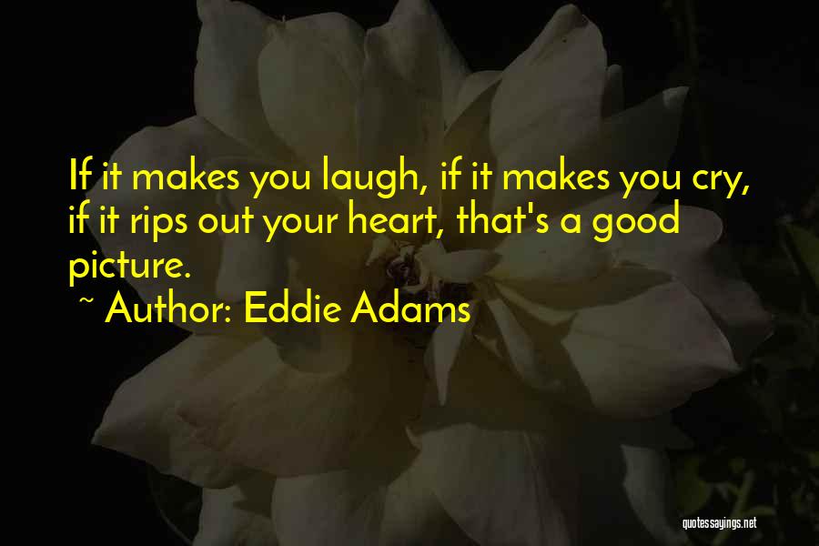 Eddie Adams Quotes: If It Makes You Laugh, If It Makes You Cry, If It Rips Out Your Heart, That's A Good Picture.