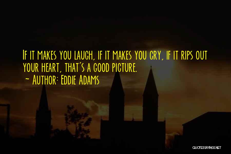 Eddie Adams Quotes: If It Makes You Laugh, If It Makes You Cry, If It Rips Out Your Heart, That's A Good Picture.