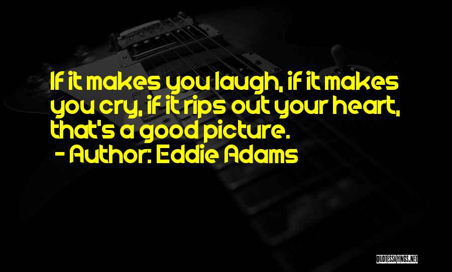 Eddie Adams Quotes: If It Makes You Laugh, If It Makes You Cry, If It Rips Out Your Heart, That's A Good Picture.