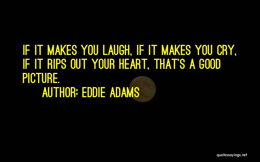 Eddie Adams Quotes: If It Makes You Laugh, If It Makes You Cry, If It Rips Out Your Heart, That's A Good Picture.